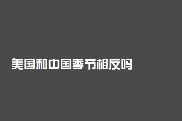 美国和中国季节相反吗