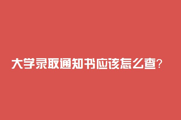 大学录取通知书应该怎么查？录取通知书里都有什么？