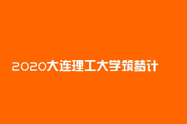 2020大连理工大学筑梦计划招生简章及计划