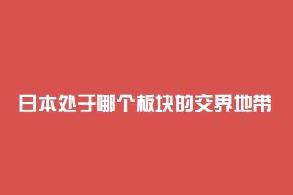 日本处于哪个板块的交界地带