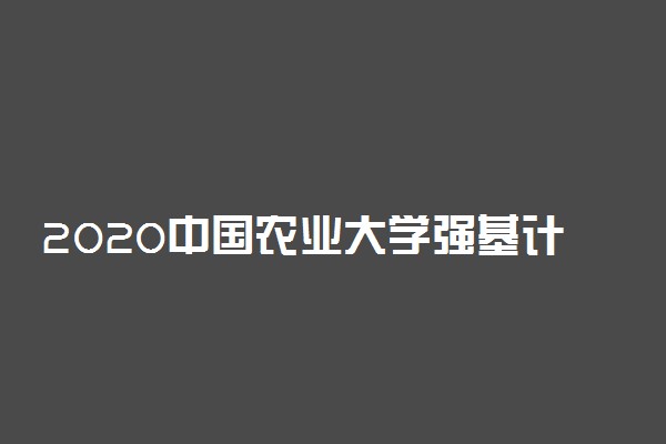 2020中国农业大学强基计划招生简章及专业