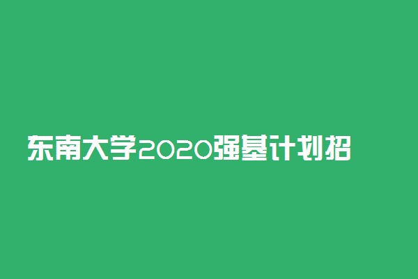 东南大学2020强基计划招生简章及报名时间