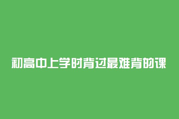初高中上学时背过最难背的课文