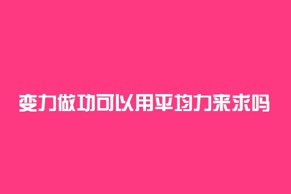 变力做功可以用平均力来求吗