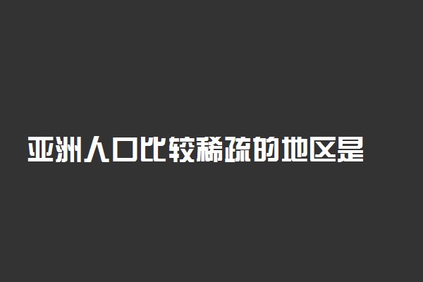 亚洲人口比较稀疏的地区是