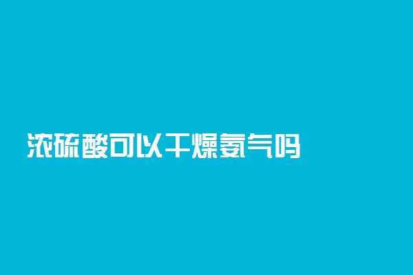 浓硫酸可以干燥氨气吗