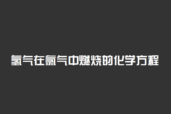 氢气在氯气中燃烧的化学方程式