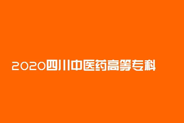 2020四川中医药高等专科学校单招专业及计划