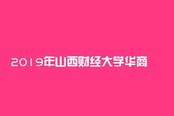 2019年山西财经大学华商学院录取分数线是多少