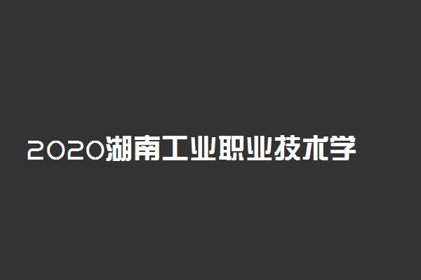 2020湖南工业职业技术学院单独招生简章