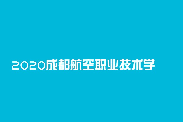 2020成都航空职业技术学院单招考试及查分时间