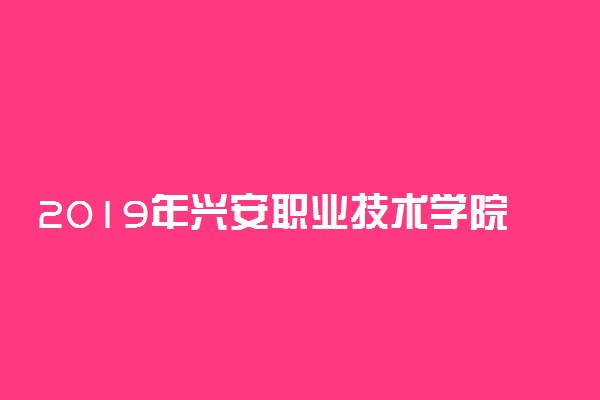 2019年兴安职业技术学院各省录取分数线