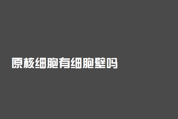 原核细胞有细胞壁吗