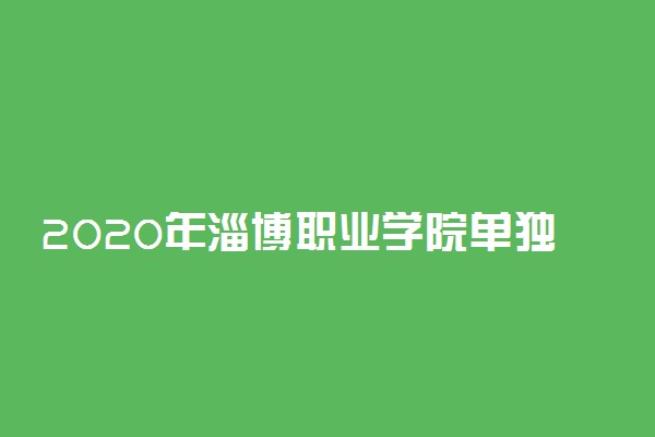 2020年淄博职业学院单独考试招生报名时间、条件及入口