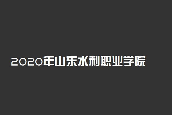 2020年山东水利职业学院高职单独招生报名时间、条件及报名入口