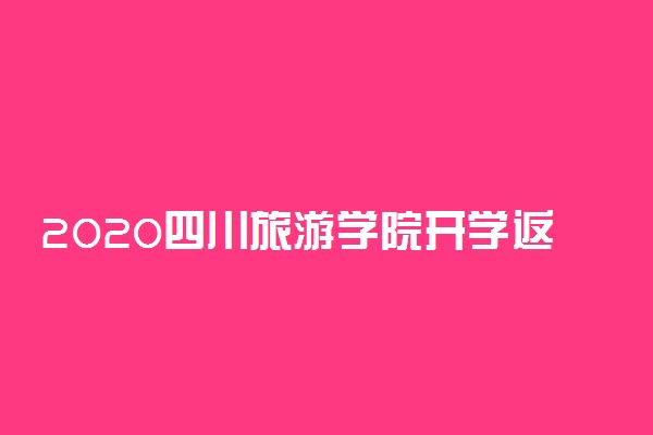2020四川旅游学院开学返校时间公布