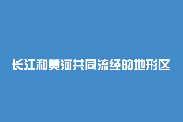 长江和黄河共同流经的地形区