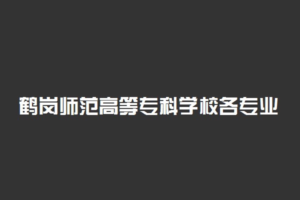 鹤岗师范高等专科学校各专业收费标准汇总