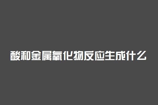 酸和金属氧化物反应生成什么