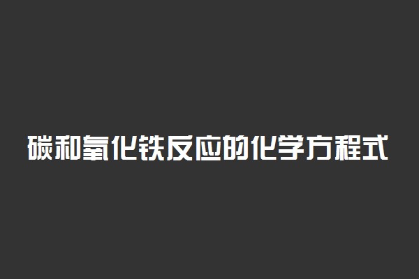 碳和氧化铁反应的化学方程式