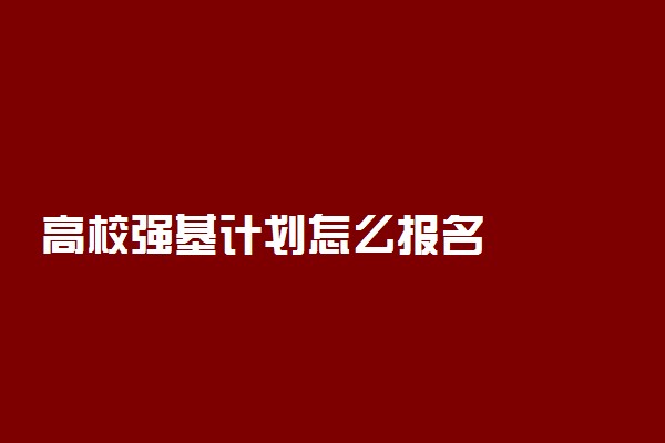 高校强基计划怎么报名
