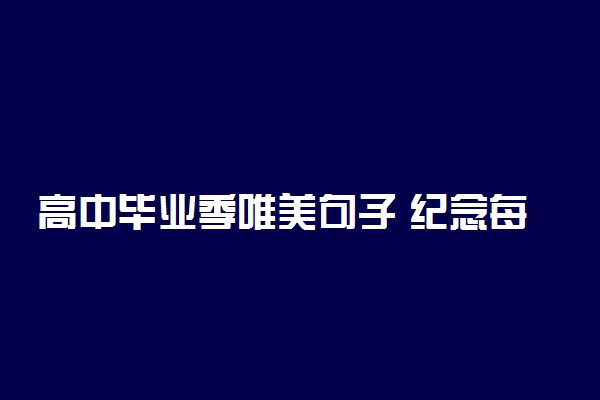 高中毕业季唯美句子 纪念每一位学子的青春