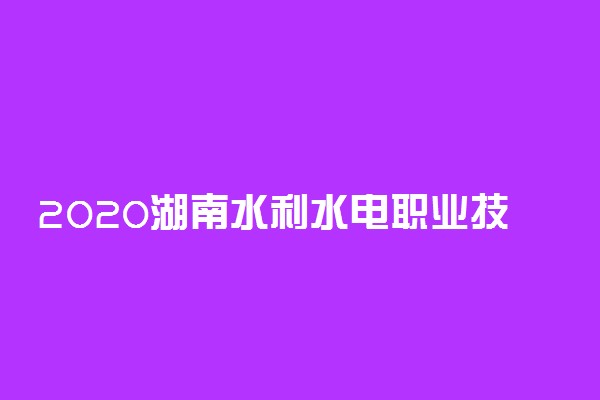 2020湖南水利水电职业技术学院单独招生简章