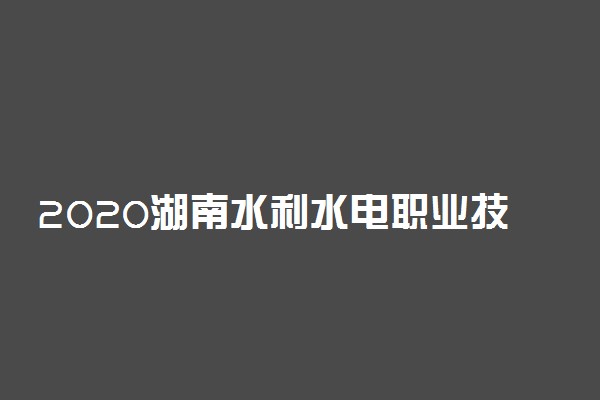 2020湖南水利水电职业技术学院单招计划及专业