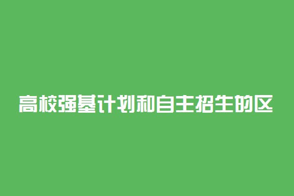 高校强基计划和自主招生的区别有哪些