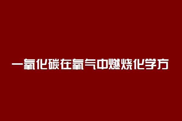 一氧化碳在氧气中燃烧化学方程式
