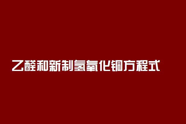 乙醛和新制氢氧化铜方程式