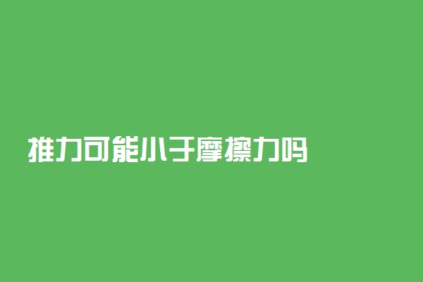 推力可能小于摩擦力吗