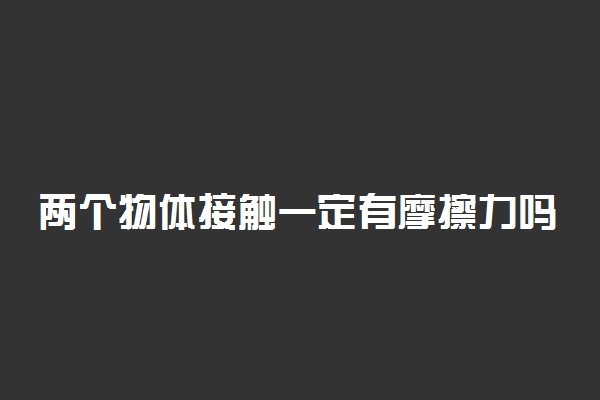 两个物体接触一定有摩擦力吗