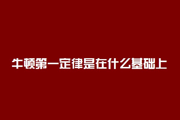 牛顿第一定律是在什么基础上通过进一步