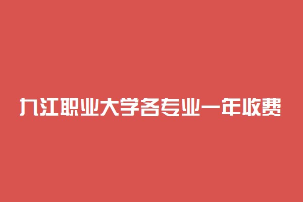 九江职业大学各专业一年收费是多少