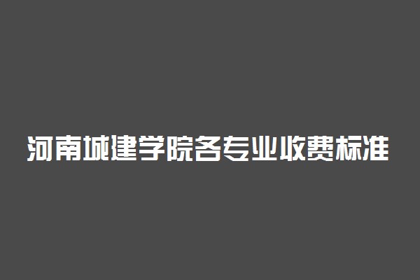 河南城建学院各专业收费标准汇总