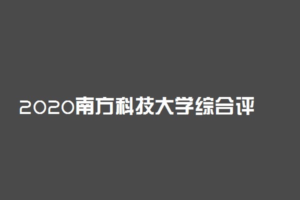 2020南方科技大学综合评价考试报名时间及入口