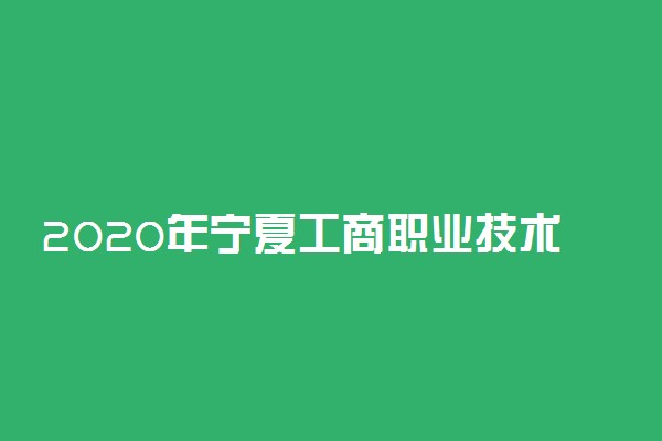 2020年宁夏工商职业技术学院招生章程
