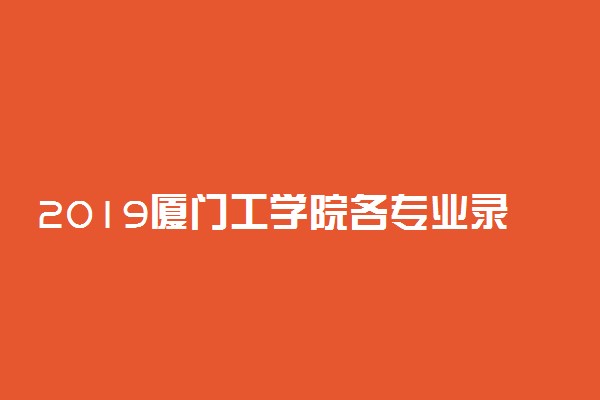 2019厦门工学院各专业录取分数线汇总