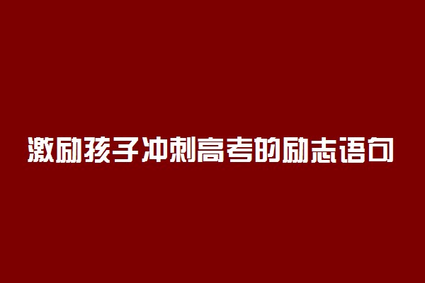 激励孩子冲刺高考的励志语句