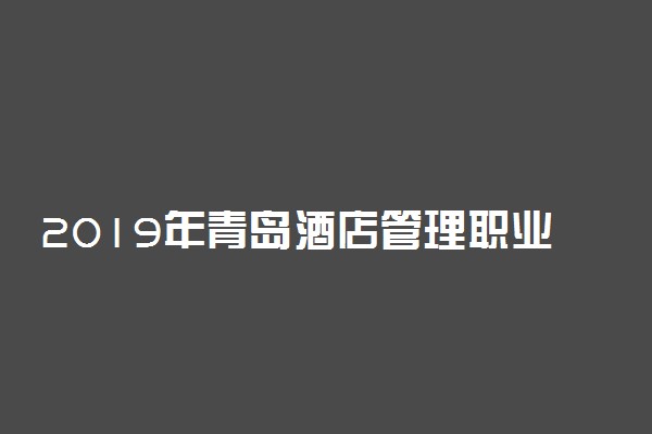 2019年青岛酒店管理职业技术学院录取分数线是多少