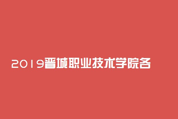 2019晋城职业技术学院各专业录取分数线汇总