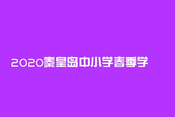 2020秦皇岛中小学春季学期开学复课时间公布