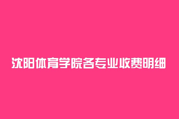 沈阳体育学院各专业收费明细表