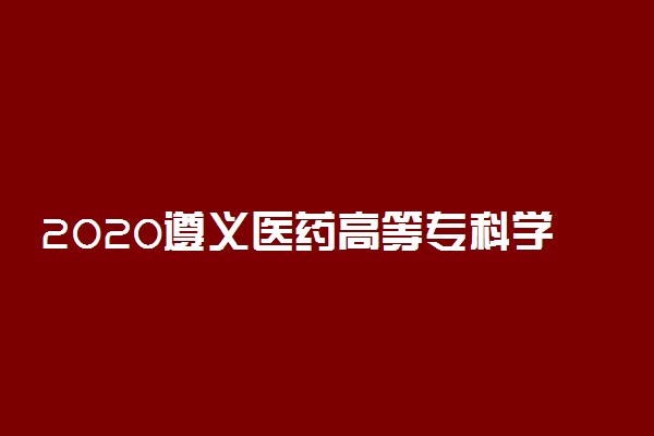 2020遵义医药高等专科学校分类考试招生章程