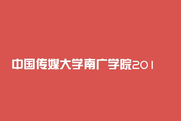 中国传媒大学南广学院2019年各省录取分数线汇总