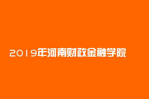 2019年河南财政金融学院各专业录取分数线
