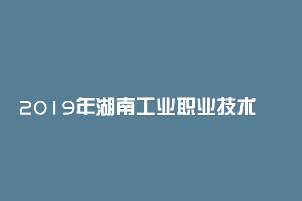 2019年湖南工业职业技术学院各专业录取分数线