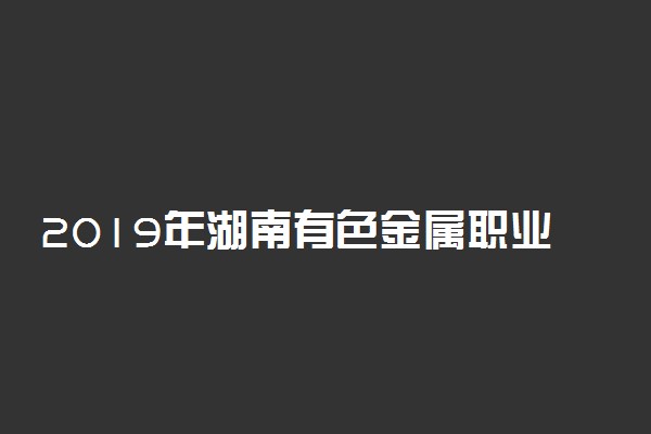 2019年湖南有色金属职业技术学院各省录取分数线