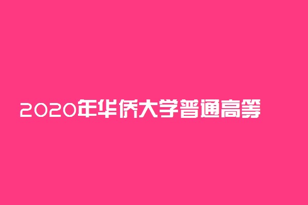 2020年华侨大学普通高等教育招生简章